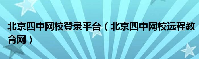 北京四中网校登录平台（北京四中网校远程教育网）