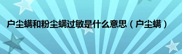 户尘螨和粉尘螨过敏是什么意思（户尘螨）