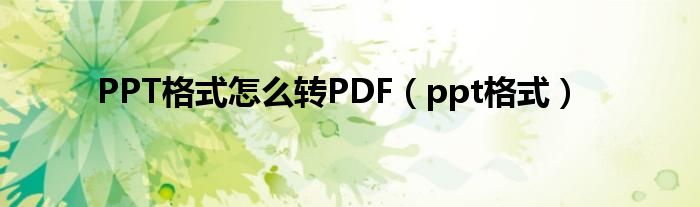 PPT格式怎么转PDF（ppt格式）