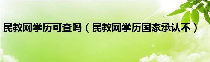 民教网学历可查吗（民教网学历国家承认不）