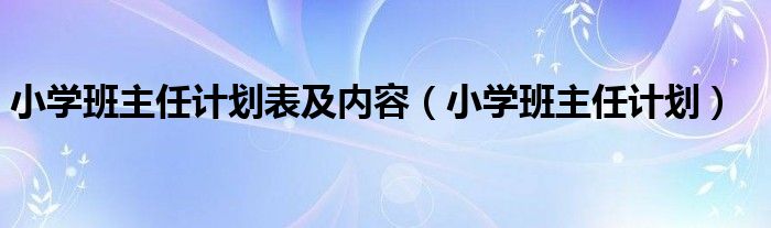 小学班主任计划表及内容（小学班主任计划）