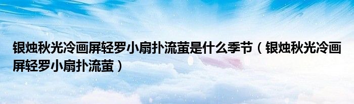 银烛秋光冷画屏轻罗小扇扑流萤是什么季节（银烛秋光冷画屏轻罗小扇扑流萤）