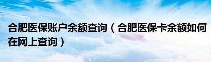 合肥医保账户余额查询（合肥医保卡余额如何在网上查询）