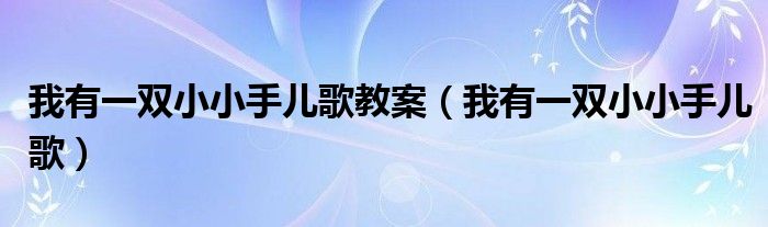 我有一双小小手儿歌教案（我有一双小小手儿歌）