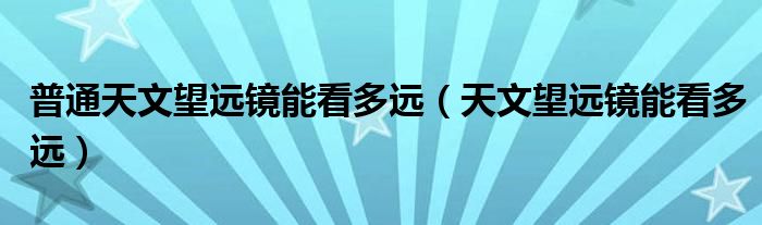 普通天文望远镜能看多远（天文望远镜能看多远）