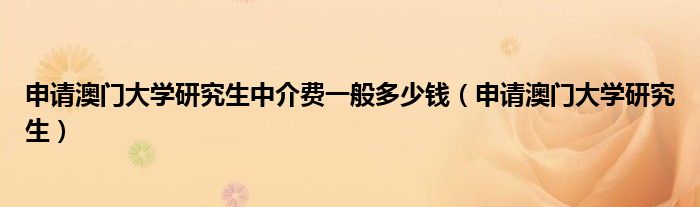 申请澳门大学研究生中介费一般多少钱（申请澳门大学研究生）