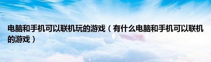 电脑和手机可以联机玩的游戏（有什么电脑和手机可以联机的游戏）