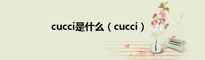 cucci是什么（cucci）