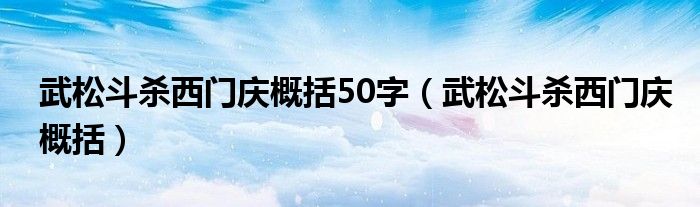 武松斗杀西门庆概括50字（武松斗杀西门庆概括）