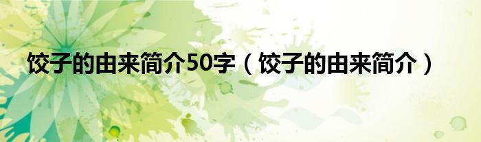 饺子的由来简介50字（饺子的由来简介）