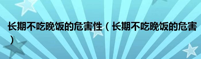 长期不吃晚饭的危害性（长期不吃晚饭的危害）