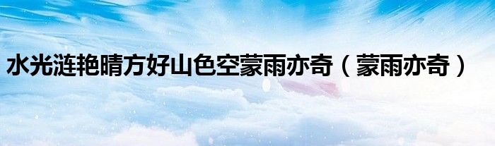 水光涟艳晴方好山色空蒙雨亦奇（蒙雨亦奇）