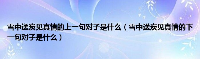 雪中送炭见真情的上一句对子是什么（雪中送炭见真情的下一句对子是什么）