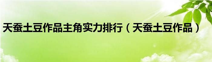 天蚕土豆作品主角实力排行（天蚕土豆作品）