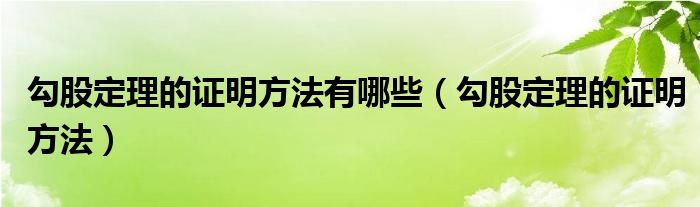 勾股定理的证明方法有哪些（勾股定理的证明方法）