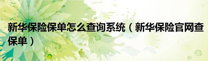 新华保险保单怎么查询系统（新华保险官网查保单）