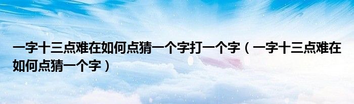 一字十三点难在如何点猜一个字打一个字（一字十三点难在如何点猜一个字）