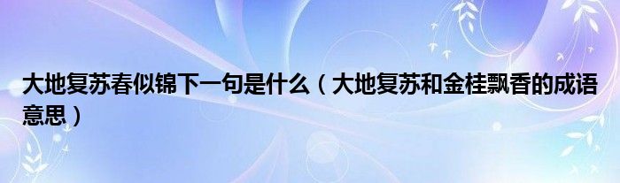 大地复苏春似锦下一句是什么（大地复苏和金桂飘香的成语意思）