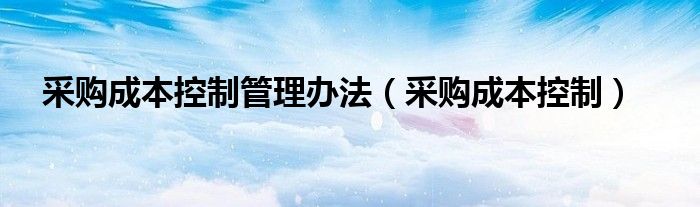 采购成本控制管理办法（采购成本控制）