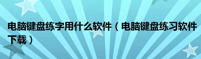 电脑键盘练字用什么软件（电脑键盘练习软件下载）