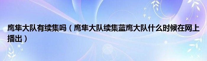 鹰隼大队有续集吗（鹰隼大队续集蓝鹰大队什么时候在网上播出）