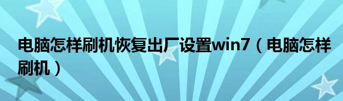 电脑怎样刷机恢复出厂设置win7（电脑怎样刷机）