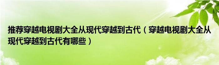 推荐穿越电视剧大全从现代穿越到古代（穿越电视剧大全从现代穿越到古代有哪些）