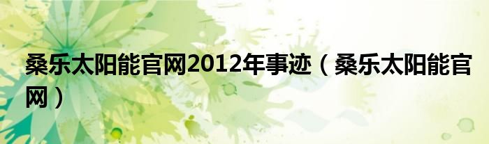 桑乐太阳能官网2012年事迹（桑乐太阳能官网）