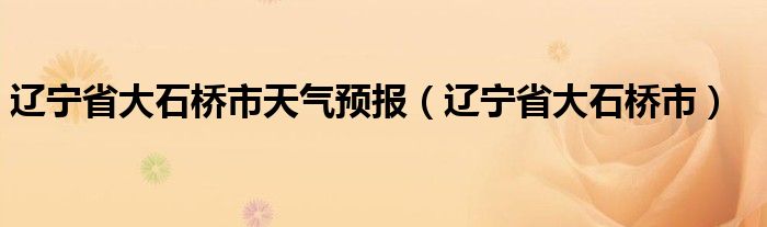 辽宁省大石桥市天气预报（辽宁省大石桥市）