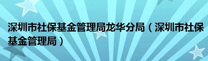 深圳市社保基金管理局龙华分局（深圳市社保基金管理局）