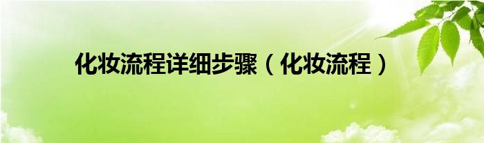 化妆流程详细步骤（化妆流程）