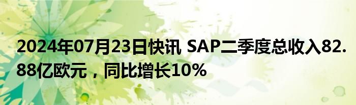 2024年07月23日快讯 SAP二季度总收入82.88亿欧元，同比增长10%