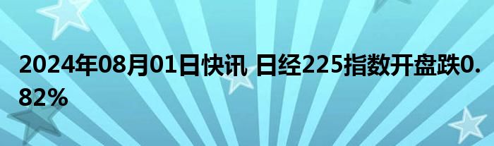 2024年08月01日快讯 日经225指数开盘跌0.82%