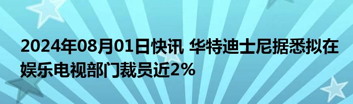 2024年08月01日快讯 华特迪士尼据悉拟在娱乐电视部门裁员近2%