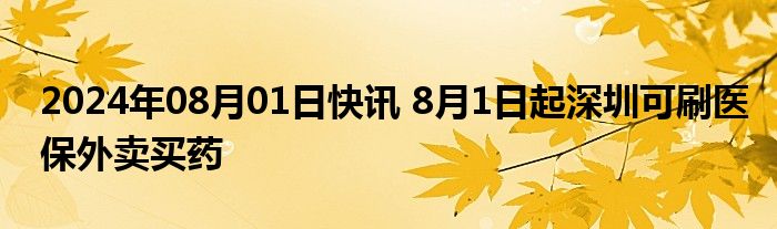 2024年08月01日快讯 8月1日起深圳可刷医保外卖买药