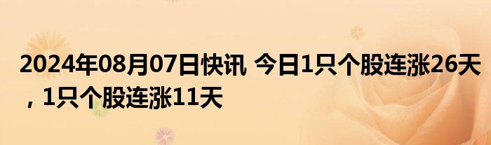 2024年08月07日快讯 今日1只个股连涨26天，1只个股连涨11天