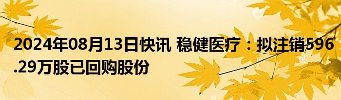 2024年08月13日快讯 稳健医疗：拟注销596.29万股已回购股份