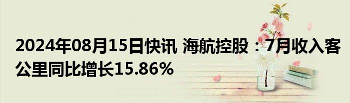 2024年08月15日快讯 海航控股：7月收入客公里同比增长15.86%