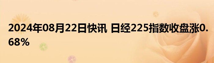 2024年08月22日快讯 日经225指数收盘涨0.68%