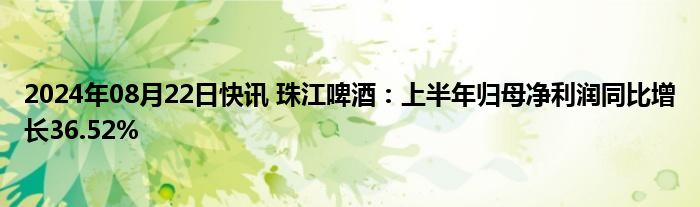 2024年08月22日快讯 珠江啤酒：上半年归母净利润同比增长36.52%