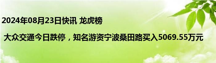 2024年08月23日快讯 龙虎榜 | 大众交通今日跌停，知名游资宁波桑田路买入5069.55万元