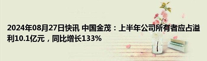 2024年08月27日快讯 中国金茂：上半年公司所有者应占溢利10.1亿元，同比增长133%