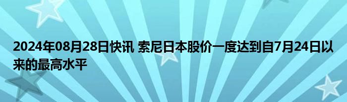 2024年08月28日快讯 索尼日本股价一度达到自7月24日以来的最高水平