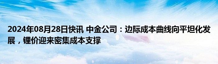 2024年08月28日快讯 中金公司：边际成本曲线向平坦化发展，锂价迎来密集成本支撑