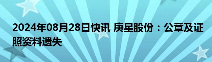 2024年08月28日快讯 庚星股份：公章及证照资料遗失