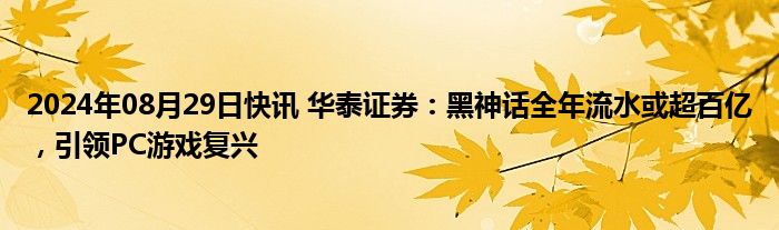 2024年08月29日快讯 华泰证券：黑神话全年流水或超百亿，引领PC游戏复兴