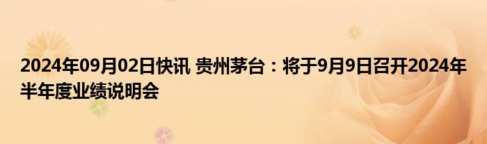 2024年09月02日快讯 贵州茅台：将于9月9日召开2024年半年度业绩说明会