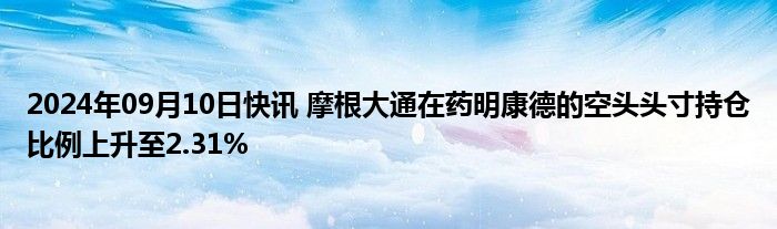 2024年09月10日快讯 摩根大通在药明康德的空头头寸持仓比例上升至2.31%