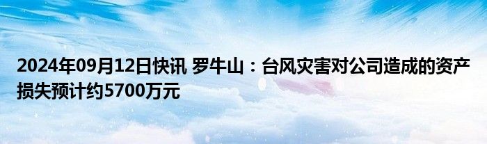 2024年09月12日快讯 罗牛山：台风灾害对公司造成的资产损失预计约5700万元