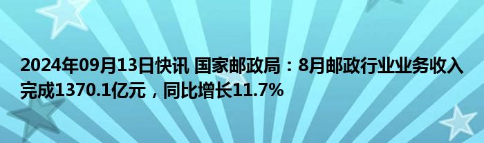 2024年09月13日快讯 国家邮政局：8月邮政行业业务收入完成1370.1亿元，同比增长11.7%